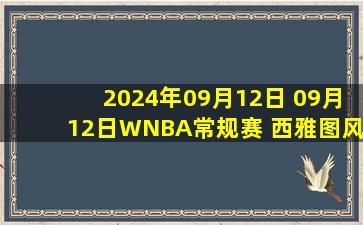 2024年09月12日 09月12日WNBA常规赛 西雅图风暴90 - 82洛杉矶火花 全场集锦